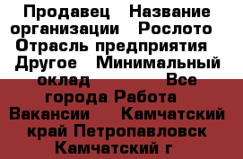 Продавец › Название организации ­ Рослото › Отрасль предприятия ­ Другое › Минимальный оклад ­ 12 000 - Все города Работа » Вакансии   . Камчатский край,Петропавловск-Камчатский г.